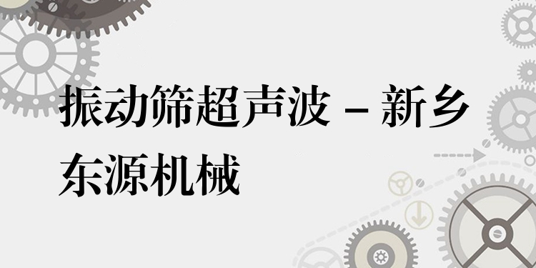 振動篩超聲波 - 新鄉(xiāng)東源機械