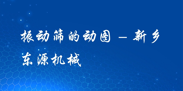 振動篩的動圖 - 新鄉(xiāng)東源機(jī)械