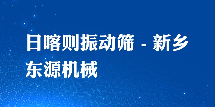 日喀則振動篩 - 新鄉(xiāng)東源機(jī)械